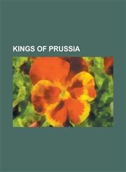 Kings of Prussia Wilhelm II, German Emperor, Frederick the Great, Frederick I of Prussia, Frederick William I of Prussia, Frederick III,1155535375,9781155535371