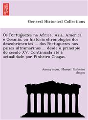 Os Portuǵuezes na Africa, Asia, America e Oceania, ou historia chronologica dos descobrimentos ... dos Portuguezes nos paizes ultramarinos ... desde o principio do seculo XV. Continuada até á actualidade por Pinheiro Chagas.,1241744831,9781241744830