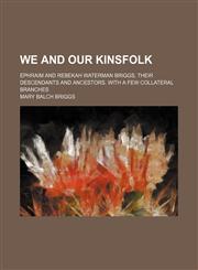 We and our kinsfolk; Ephraim and Rebekah Waterman Briggs, their descendants and ancestors. With a few collateral branches,1130262510,9781130262513