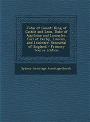 John of Guant King of Castile and Leon, Duke of Aquitaine and Lancaster, Earl of Derby, Lincoln, and Leicester, Seneschal of England,1293794368,9781293794364