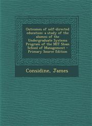 Outcomes of Self-Directed Education A Study of the Alumni of the Undergraduate Systems Program of the Mit Sloan School of Management - Primary Source,1295546434,9781295546435