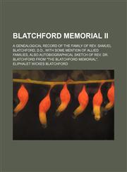 Blatchford Memorial Ii; A Genealogical Record of the Family of Rev. Samuel Blatchford, D.d., With Some Mention of Allied Families, Also Autobiographical Sketch of Rev. Dr. Blatchford From "The Blatchford Memorial".,1150984368,9781150984365