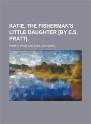 Katie, the fisherman's little daughter [by E.S. Pratt],1236995554,9781236995551