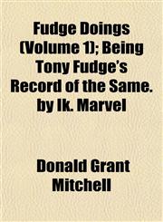 Fudge Doings (Volume 1); Being Tony Fudge's Record of the Same. by Ik. Marvel,115282841X,9781152828414