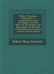 Modern Plumbing Illustrated A Comprehensive and Thoroughly Practical Work On the Modern and Most Approved Methods of Plumbing Construction - Primary Source Edition,1294890883,9781294890881