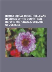 Rotuli Curiae Regis. Rolls and Records of the Court Held Before the King's Justiciars of Justices,1234238845,9781234238841