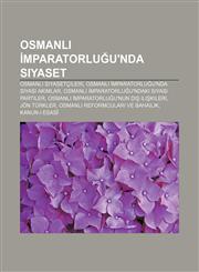 Osmanlı İmparatorluğu'nda siyaset Osmanlı siyasetçileri, Osmanlı İmparatorluğu'nda siyasi akımlar, Osmanlı İmparatorluğu'ndaki siyasi partiler,1232948853,9781232948858