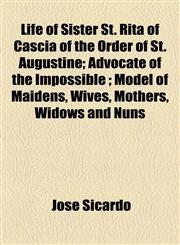Life of Sister St. Rita of Cascia of the Order of St. Augustine; Advocate of the Impossible ; Model of Maidens, Wives, Mothers, Widows and Nuns,1154769089,9781154769081