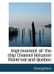 Improvement of the ship Channel Between Montreal and Quebec,1117053881,9781117053882