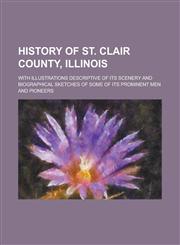 History of St. Clair County, Illinois; With Illustrations Descriptive of Its Scenery and Biographical Sketches of Some of Its Prominent Men and Pioneers,1230025103,9781230025100