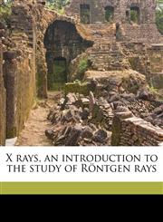 X rays, an introduction to the study of Röntgen rays,117767114X,9781177671149