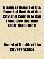 Biennial Report of the Board of Health of the City and County of San Francisco (Volume 1898-1900; 1901),1155053087,9781155053080