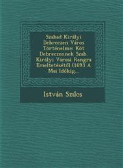 Szabad Királyi Debreczen Város Történelme Köt Debreczennek Szab. Királyi Városi Rangra Emeltetésétől (1693 A Mai Időkig...,1288138113,9781288138111