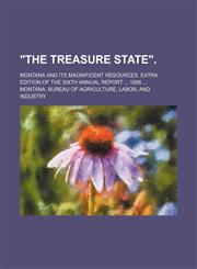"The treasure state".; Montana and its magnificent resources. Extra edition of the sixth annual report  1898,1150823755,9781150823756