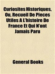 Curiosités Historiques, Ou, Recueil De Pièces Utiles Á L'histoire De France Et Qui N'ont Jamais Paru,1153335719,9781153335713