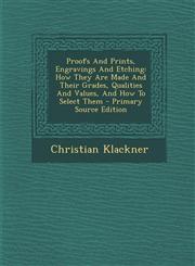 Proofs and Prints, Engravings and Etching How They Are Made and Their Grades, Qualities and Values, and How to Select Them - Primary Source Edition,1293489263,9781293489260