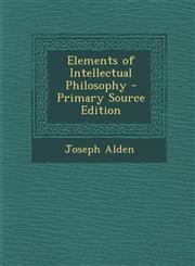 Elements of Intellectual Philosophy - Primary Source Edition,1294754319,9781294754312