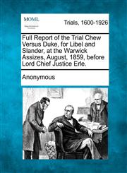 Full Report of the Trial Chew Versus Duke, for Libel and Slander, at the Warwick Assizes, August, 1859, Before Lord Chief Justice Erle.,1275099815,9781275099814