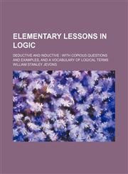Elementary Lessons in Logic; Deductive and Inductive With Copious Questions and Examples, and a Vocabulary of Logical Terms,1459069331,9781459069336