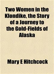 Two Women in the Klondike, the Story of a Journey to the Gold-Fields of Alaska,1152090003,9781152090002