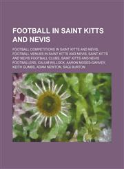Football in Saint Kitts and Nevis Football Competitions in Saint Kitts and Nevis, Football Venues in Saint Kitts and Nevis,1156126630,9781156126639