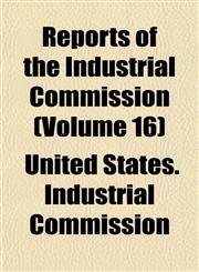 Reports of the Industrial Commission (Volume 16),1154832562,9781154832563