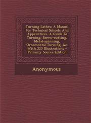 Turning Lathes A Manual For Technical Schools And Apprentices. A Guide To Turning, Screw-cutting, Metal-spinning, Ornamental Turning, &c. With 225 Illustrations - Primary Source Edition,1295873524,9781295873524