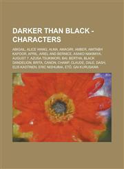 Darker than Black - Characters Abigail, Alice Wang, Alma, Amagiri, Amber, Amitabh Kapoor, April, Ariel and Bernice, Asako Nakimiya, August 7, Azusa Tsukimori, Bai, Bertha, Black Dandelion, Brita, Canon, Champ, Claude, Dale, Dash, Elis Kastinen,1234730154,9781234730154