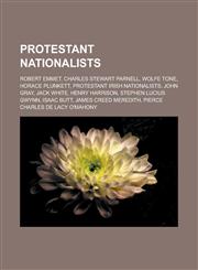 Protestant Nationalists Robert Emmet, Charles Stewart Parnell, Wolfe Tone, Horace Plunkett, Protestant Irish Nationalists, John Gray, Jack Whi,1155812824,9781155812823