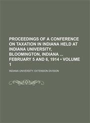 Proceedings of a Conference on Taxation in Indiana Held at Indiana University, Bloomington, Indiana February 5 and 6, 1914 (Volume 1),1150696168,9781150696169