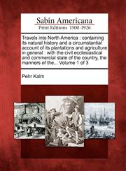 Travels into North America containing its natural history and a circumstantial account of its plantations and agriculture in general : with the civil ecclesiastical and commercial state of the country, the manners of the... Volume 1 of 3,127586824X,9781275868243