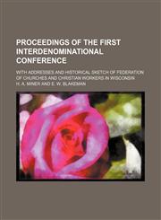Proceedings of the First Interdenominational Conference; With Addresses and Historical Sketch of Federation of Churches and Christian Workers in Wisconsin,1151671185,9781151671189