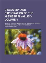 Discovery and Exploration of the Mississippi Valley (Volume 4); With the Original Narratives of Marquette, Allouez, Membré, Hennepin, and Anastase Douay,1154338290,9781154338294