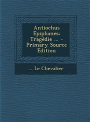 Antiochus Epiphanes Tragedie ... - Primary Source Edition,1293842974,9781293842973