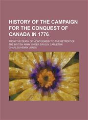 History of the Campaign for the Conquest of Canada in 1776; From the Death of Montgomery to the Retreat of the British Army Under Sir Guy Carleton,1150449152,9781150449154