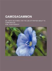Gamosagammon; or, Hints on Hymen. For the use of parties about to connubialize,1151702935,9781151702937