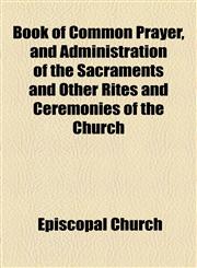 Book of Common Prayer, and Administration of the Sacraments and Other Rites and Ceremonies of the Church,1154640582,9781154640588