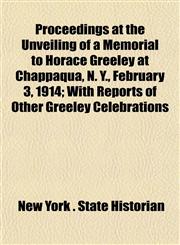 Proceedings at the Unveiling of a Memorial to Horace Greeley at Chappaqua, N. Y., February 3, 1914; With Reports of Other Greeley Celebrations,115309665X,9781153096652