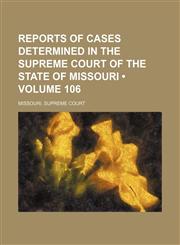 Reports of Cases Determined in the Supreme Court of the State of Missouri (Volume 106),1154312518,9781154312515