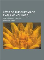 Lives of the Queens of England; From the Norman Conquest Volume 5,1230316825,9781230316826