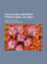 Courts and Lawyers of Pennsylvania (Volume 4); A History, 1623-1923,1150437073,9781150437076