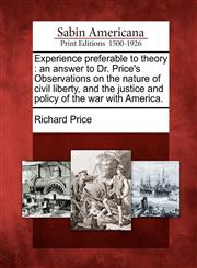 Experience preferable to theory an answer to Dr. Price's Observations on the nature of civil liberty, and the justice and policy of the war with America.,1275650341,9781275650343