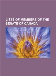 Lists of Members of the Senate of Canada Lists of Canadian Senators, List of Canadian Leaders of the Opposition in the Senate, List of Canadian Senat,1156754259,9781156754252
