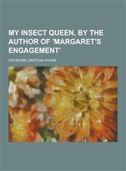My Insect Queen, by the Author of 'Margaret's Engagement',1230318631,9781230318639