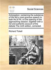 Anticipation containing the substance of His My's most gracious speech to both Hs of Plt, on the opening of the approaching session, together with a full and authentic account of the debate The ninth edition, corrected.,1170787479,9781170787472