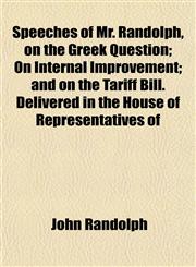 Speeches of Mr. Randolph, on the Greek Question; On Internal Improvement; and on the Tariff Bill. Delivered in the House of Representatives of,1153163691,9781153163699