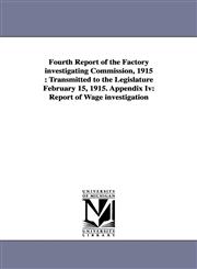 Fourth Report of the Factory Investigating Commission, 1915 Transmitted to the Legislature February 15, 1915. Appendix IV: Report of Wage Investigati,1425573959,9781425573959