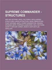 Supreme Commander - Structures Anti-air defense units, Factories, Intelligence structures, Mass extractors, Mass fabricators, Point defense units, Power generators, Radars, Storage units, Torpedo launchers, Wall sections,1234746395,9781234746391