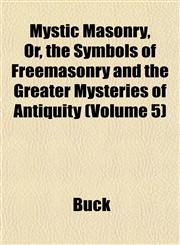 Mystic Masonry, Or, the Symbols of Freemasonry and the Greater Mysteries of Antiquity (Volume 5),1153045605,9781153045605