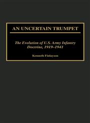 An Uncertain Trumpet The Evolution of U.S. Army Infantry Doctrine, 1919-1941,0313313547,9780313313547